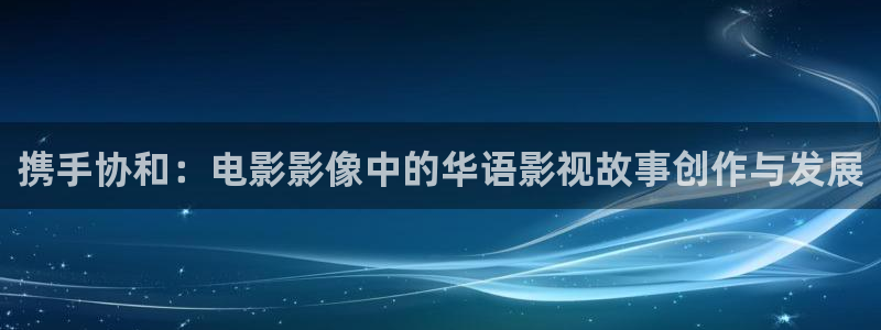 飄雪影院在線觀看免費完整版：攜手協和：電影影像中的華語影視故事創作與發展